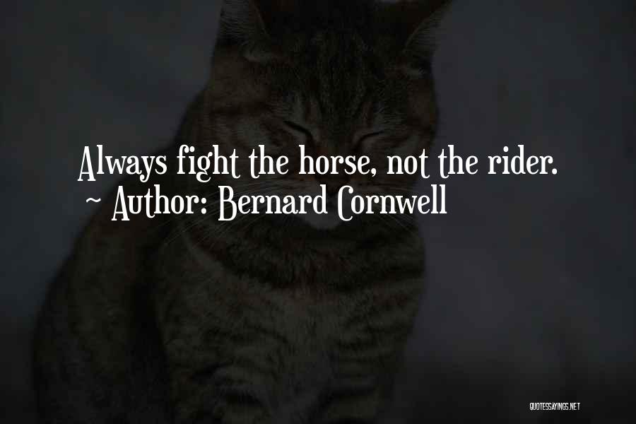 Bernard Cornwell Quotes: Always Fight The Horse, Not The Rider.