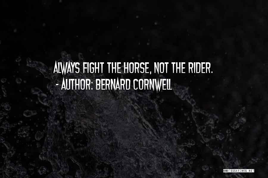 Bernard Cornwell Quotes: Always Fight The Horse, Not The Rider.