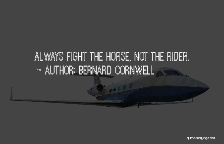 Bernard Cornwell Quotes: Always Fight The Horse, Not The Rider.