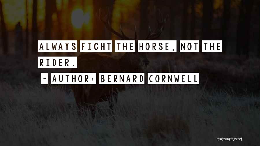 Bernard Cornwell Quotes: Always Fight The Horse, Not The Rider.