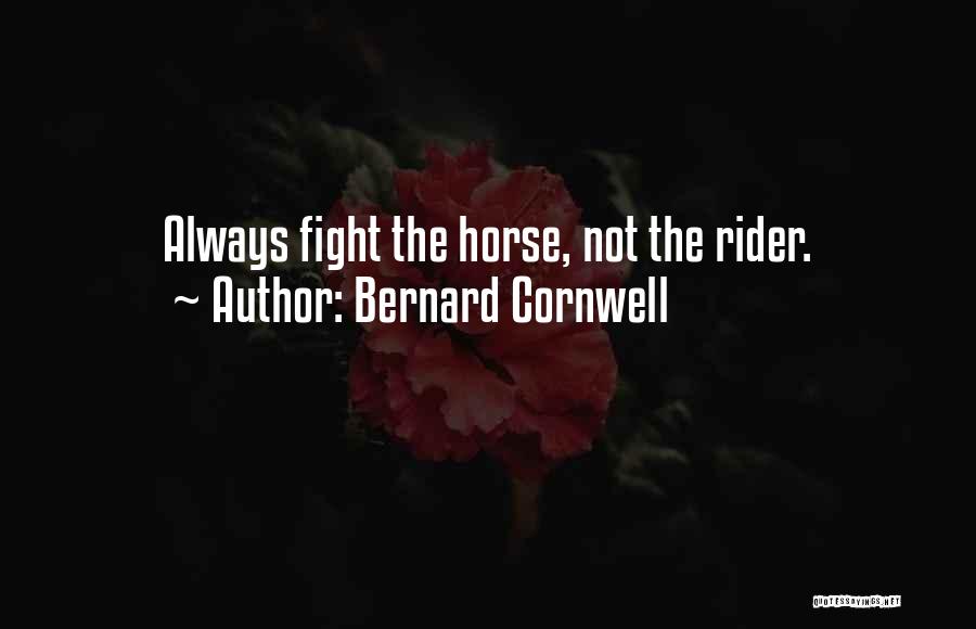 Bernard Cornwell Quotes: Always Fight The Horse, Not The Rider.