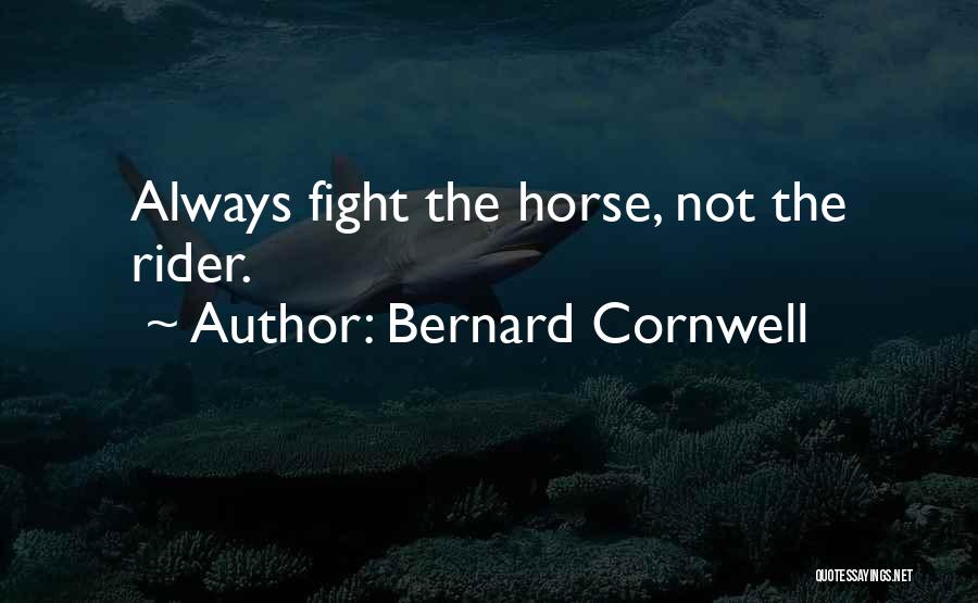 Bernard Cornwell Quotes: Always Fight The Horse, Not The Rider.