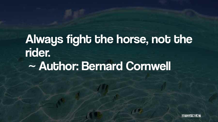 Bernard Cornwell Quotes: Always Fight The Horse, Not The Rider.