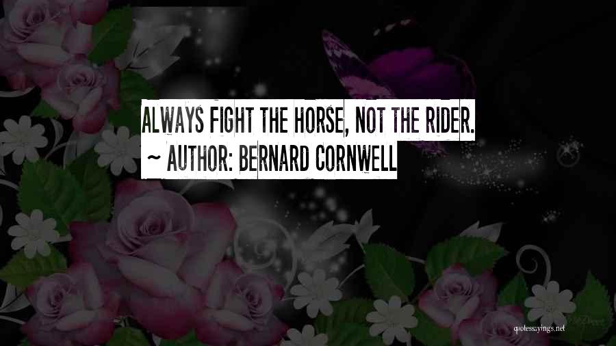 Bernard Cornwell Quotes: Always Fight The Horse, Not The Rider.