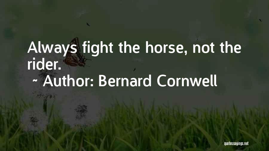 Bernard Cornwell Quotes: Always Fight The Horse, Not The Rider.