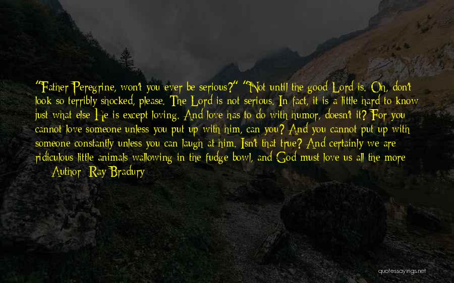 Ray Bradury Quotes: Father Peregrine, Won't You Ever Be Serious? Not Until The Good Lord Is. Oh, Don't Look So Terribly Shocked, Please.