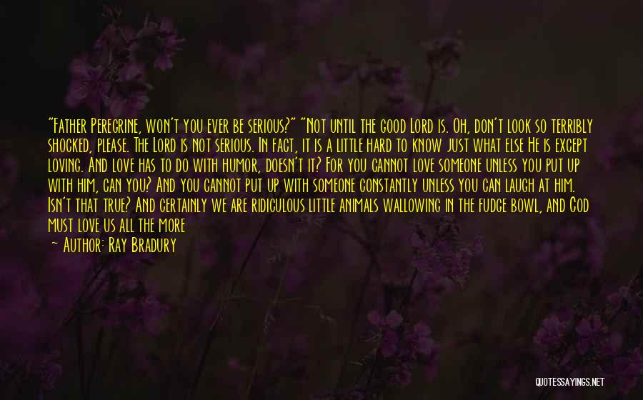 Ray Bradury Quotes: Father Peregrine, Won't You Ever Be Serious? Not Until The Good Lord Is. Oh, Don't Look So Terribly Shocked, Please.