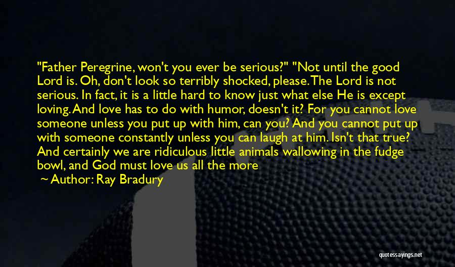 Ray Bradury Quotes: Father Peregrine, Won't You Ever Be Serious? Not Until The Good Lord Is. Oh, Don't Look So Terribly Shocked, Please.