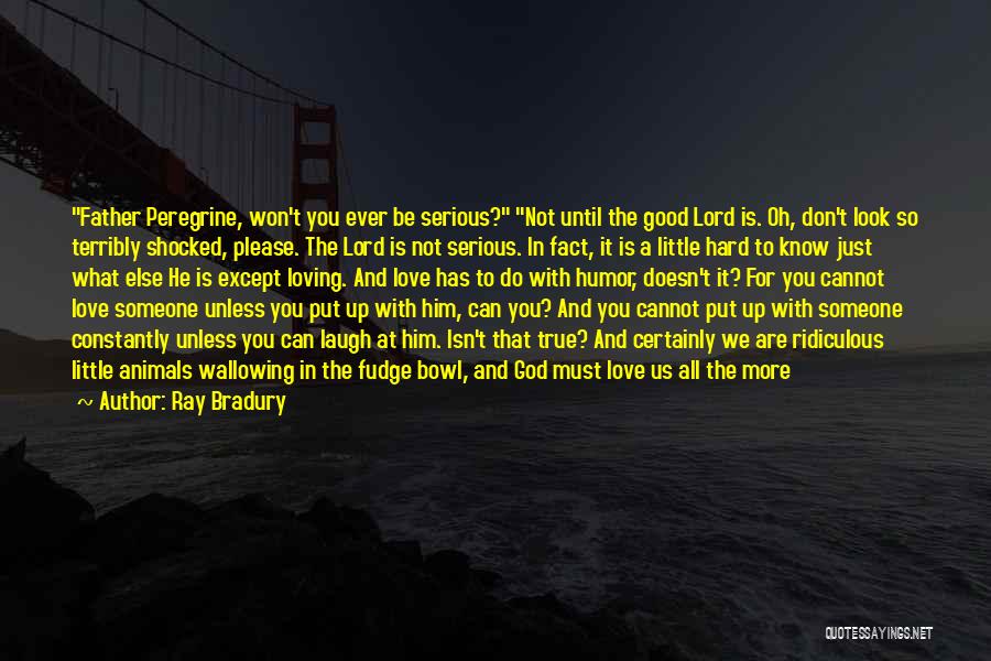 Ray Bradury Quotes: Father Peregrine, Won't You Ever Be Serious? Not Until The Good Lord Is. Oh, Don't Look So Terribly Shocked, Please.
