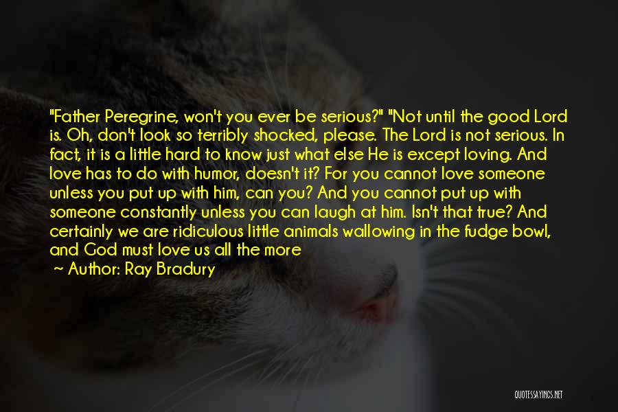 Ray Bradury Quotes: Father Peregrine, Won't You Ever Be Serious? Not Until The Good Lord Is. Oh, Don't Look So Terribly Shocked, Please.