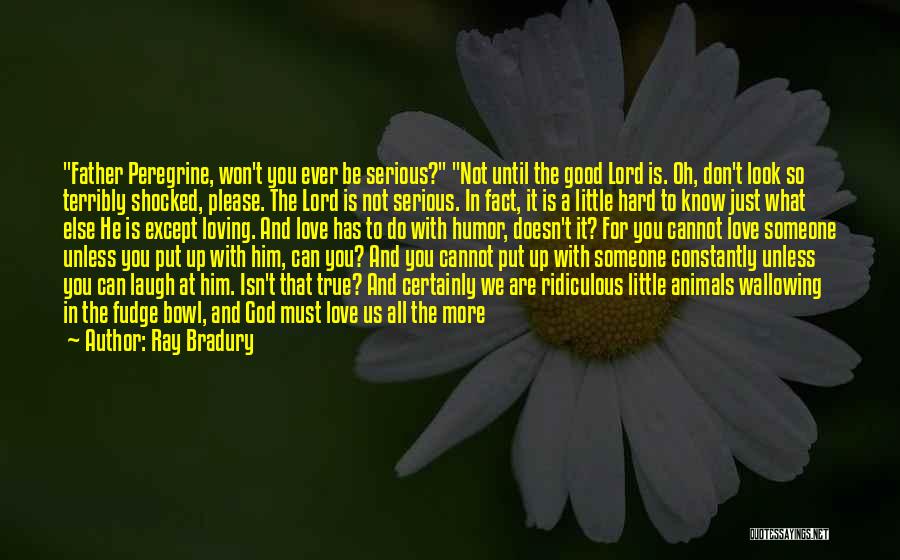 Ray Bradury Quotes: Father Peregrine, Won't You Ever Be Serious? Not Until The Good Lord Is. Oh, Don't Look So Terribly Shocked, Please.