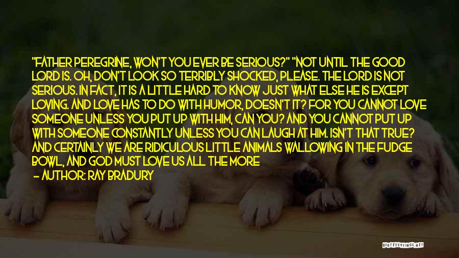 Ray Bradury Quotes: Father Peregrine, Won't You Ever Be Serious? Not Until The Good Lord Is. Oh, Don't Look So Terribly Shocked, Please.