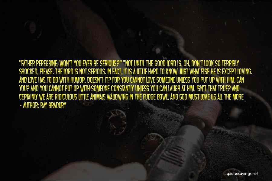 Ray Bradury Quotes: Father Peregrine, Won't You Ever Be Serious? Not Until The Good Lord Is. Oh, Don't Look So Terribly Shocked, Please.