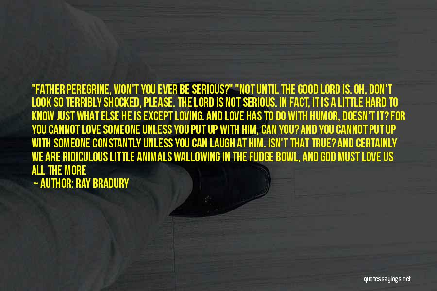 Ray Bradury Quotes: Father Peregrine, Won't You Ever Be Serious? Not Until The Good Lord Is. Oh, Don't Look So Terribly Shocked, Please.