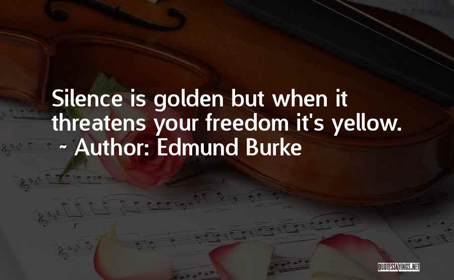 Edmund Burke Quotes: Silence Is Golden But When It Threatens Your Freedom It's Yellow.