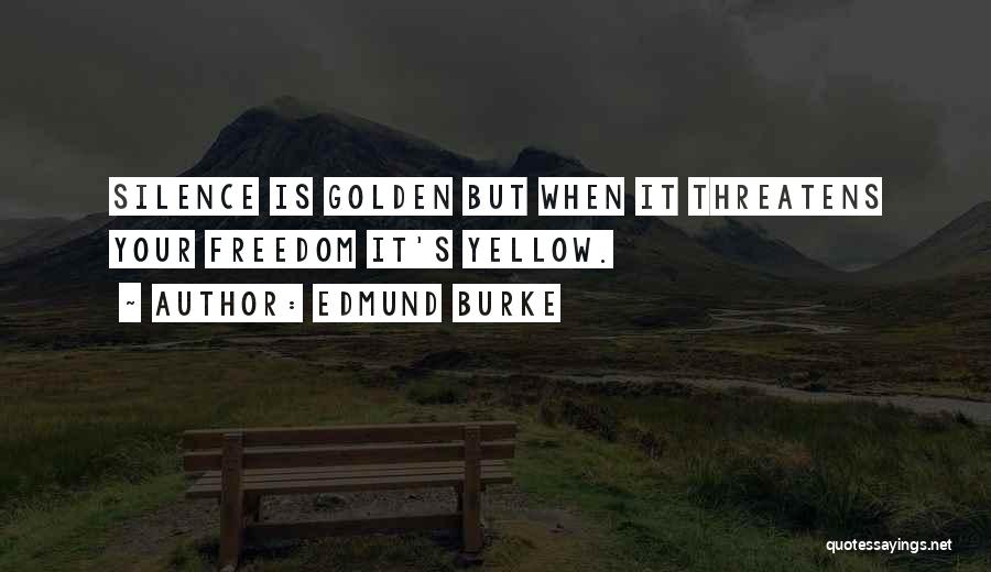 Edmund Burke Quotes: Silence Is Golden But When It Threatens Your Freedom It's Yellow.