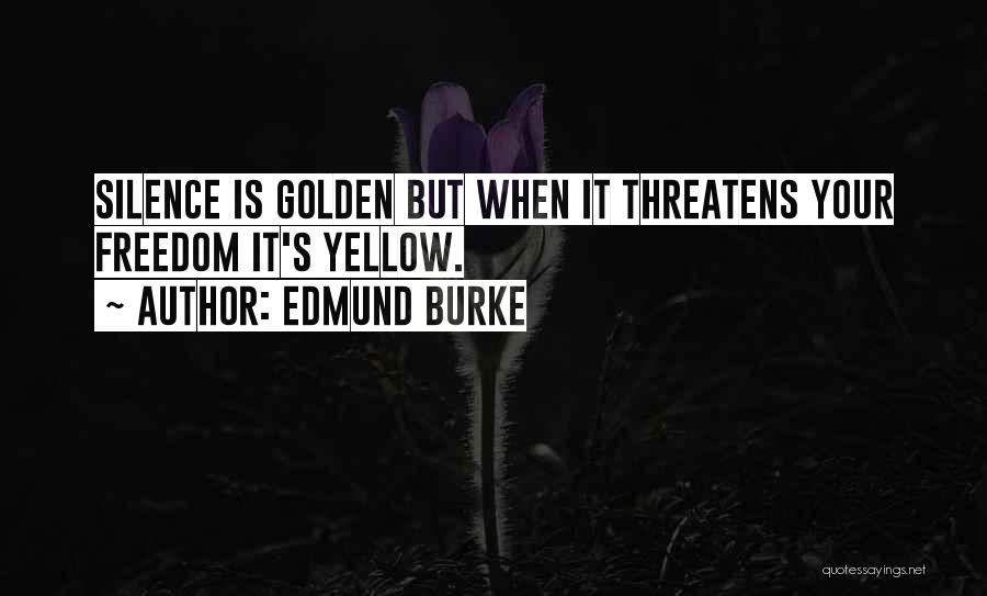 Edmund Burke Quotes: Silence Is Golden But When It Threatens Your Freedom It's Yellow.