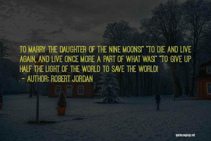 Robert Jordan Quotes: To Marry The Daughter Of The Nine Moons! To Die And Live Again, And Live Once More A Part Of