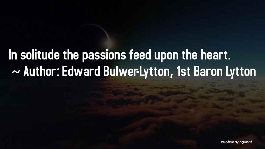 Edward Bulwer-Lytton, 1st Baron Lytton Quotes: In Solitude The Passions Feed Upon The Heart.