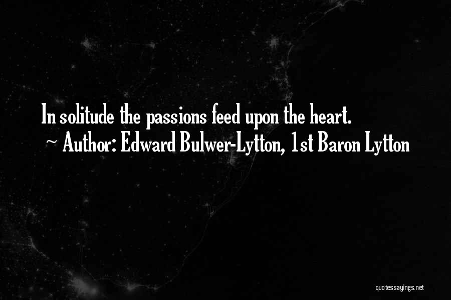 Edward Bulwer-Lytton, 1st Baron Lytton Quotes: In Solitude The Passions Feed Upon The Heart.