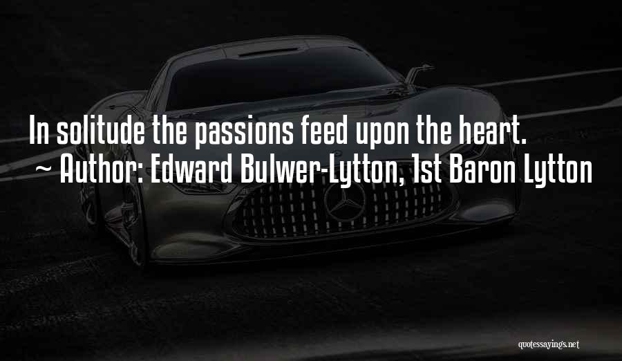 Edward Bulwer-Lytton, 1st Baron Lytton Quotes: In Solitude The Passions Feed Upon The Heart.