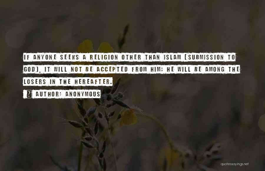 Anonymous Quotes: If Anyone Seeks A Religion Other Than Islam [submission To God], It Will Not Be Accepted From Him; He Will