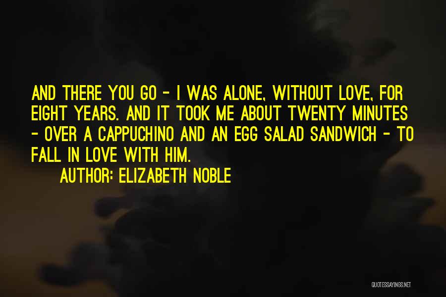 Elizabeth Noble Quotes: And There You Go - I Was Alone, Without Love, For Eight Years. And It Took Me About Twenty Minutes
