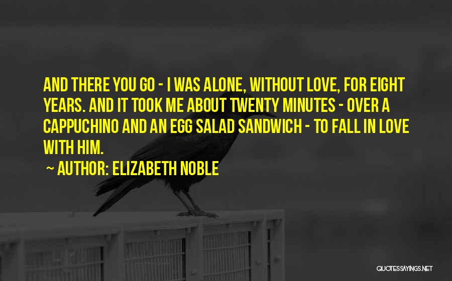 Elizabeth Noble Quotes: And There You Go - I Was Alone, Without Love, For Eight Years. And It Took Me About Twenty Minutes