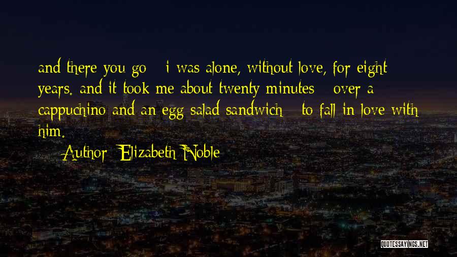 Elizabeth Noble Quotes: And There You Go - I Was Alone, Without Love, For Eight Years. And It Took Me About Twenty Minutes