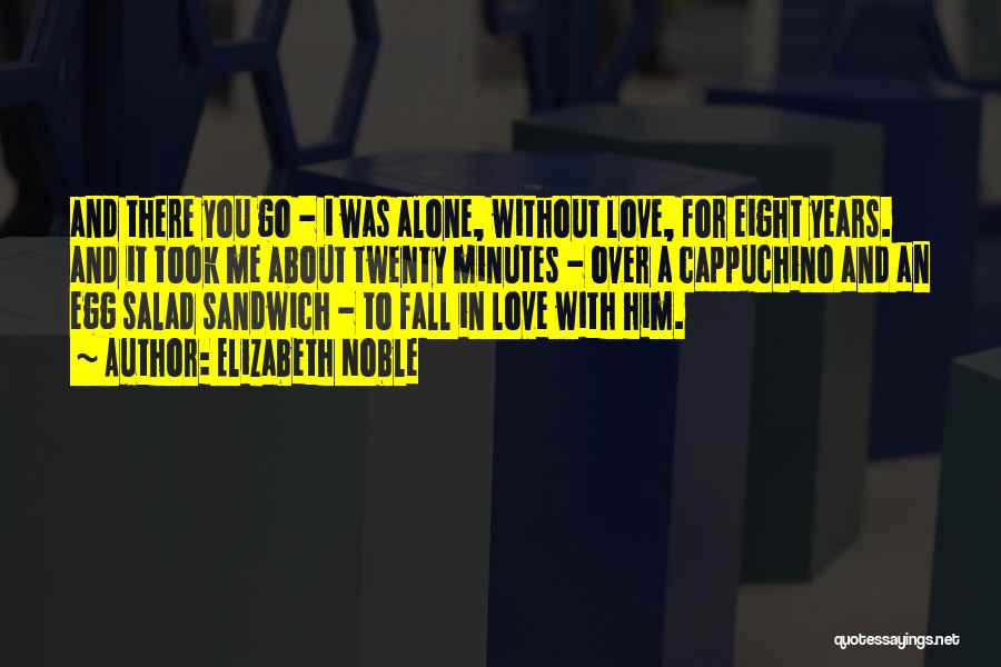 Elizabeth Noble Quotes: And There You Go - I Was Alone, Without Love, For Eight Years. And It Took Me About Twenty Minutes
