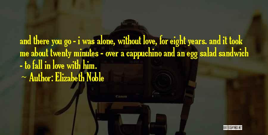 Elizabeth Noble Quotes: And There You Go - I Was Alone, Without Love, For Eight Years. And It Took Me About Twenty Minutes
