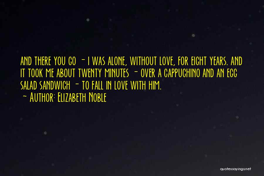 Elizabeth Noble Quotes: And There You Go - I Was Alone, Without Love, For Eight Years. And It Took Me About Twenty Minutes