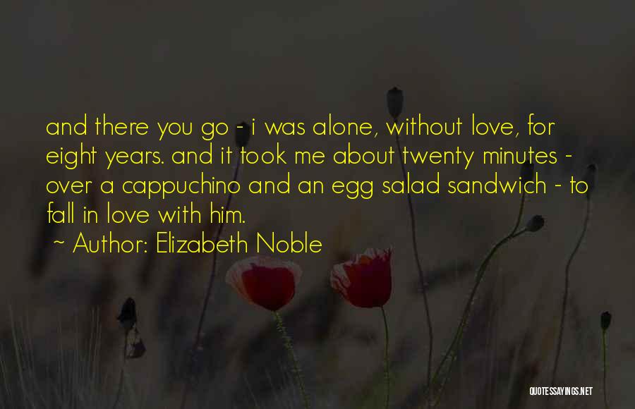 Elizabeth Noble Quotes: And There You Go - I Was Alone, Without Love, For Eight Years. And It Took Me About Twenty Minutes