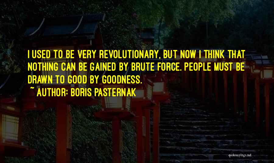 Boris Pasternak Quotes: I Used To Be Very Revolutionary, But Now I Think That Nothing Can Be Gained By Brute Force. People Must