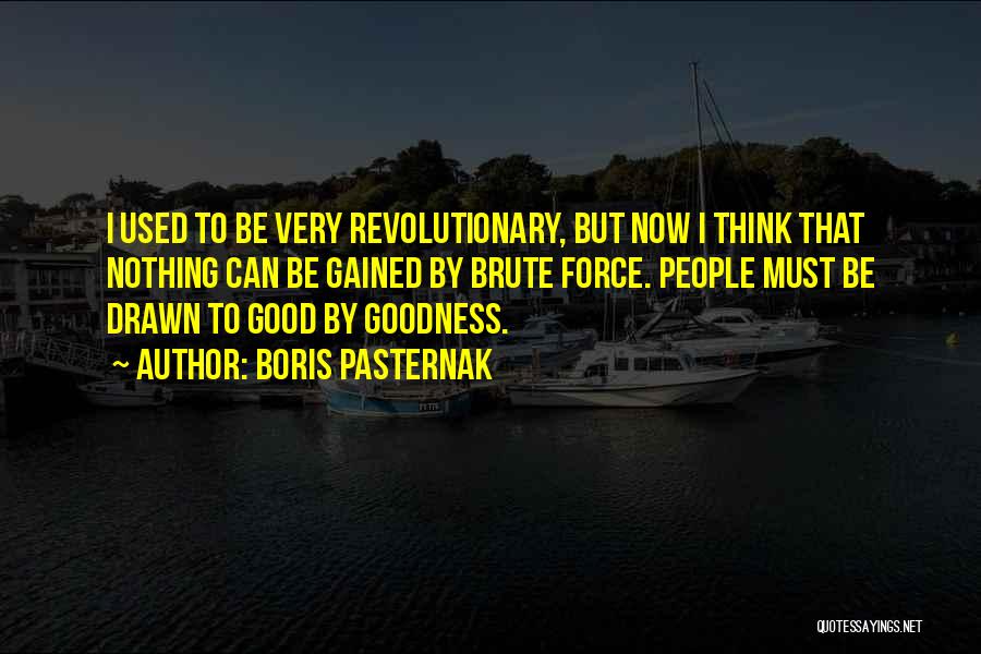Boris Pasternak Quotes: I Used To Be Very Revolutionary, But Now I Think That Nothing Can Be Gained By Brute Force. People Must