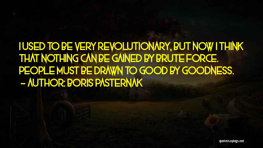 Boris Pasternak Quotes: I Used To Be Very Revolutionary, But Now I Think That Nothing Can Be Gained By Brute Force. People Must
