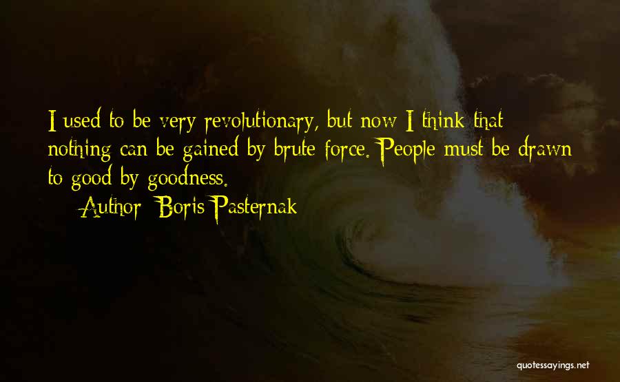 Boris Pasternak Quotes: I Used To Be Very Revolutionary, But Now I Think That Nothing Can Be Gained By Brute Force. People Must