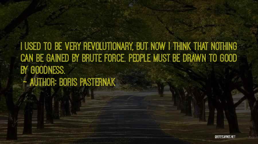 Boris Pasternak Quotes: I Used To Be Very Revolutionary, But Now I Think That Nothing Can Be Gained By Brute Force. People Must