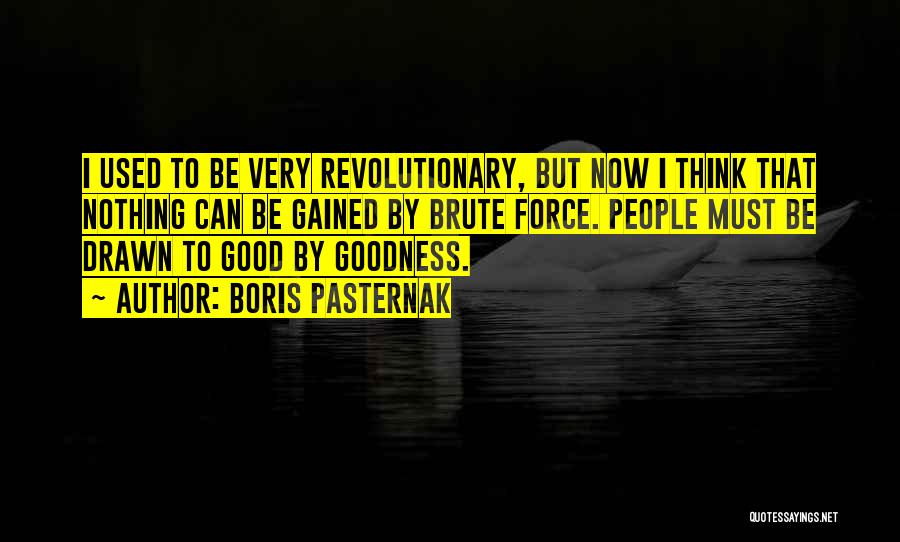Boris Pasternak Quotes: I Used To Be Very Revolutionary, But Now I Think That Nothing Can Be Gained By Brute Force. People Must