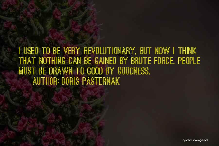 Boris Pasternak Quotes: I Used To Be Very Revolutionary, But Now I Think That Nothing Can Be Gained By Brute Force. People Must