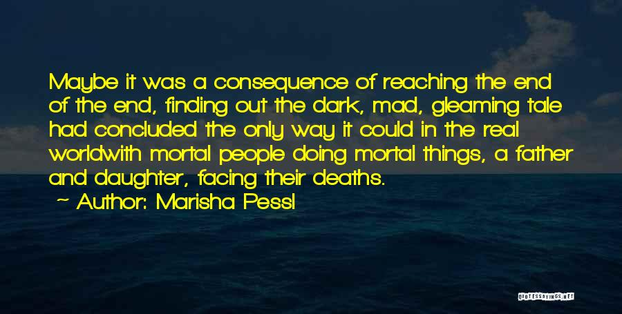 Marisha Pessl Quotes: Maybe It Was A Consequence Of Reaching The End Of The End, Finding Out The Dark, Mad, Gleaming Tale Had