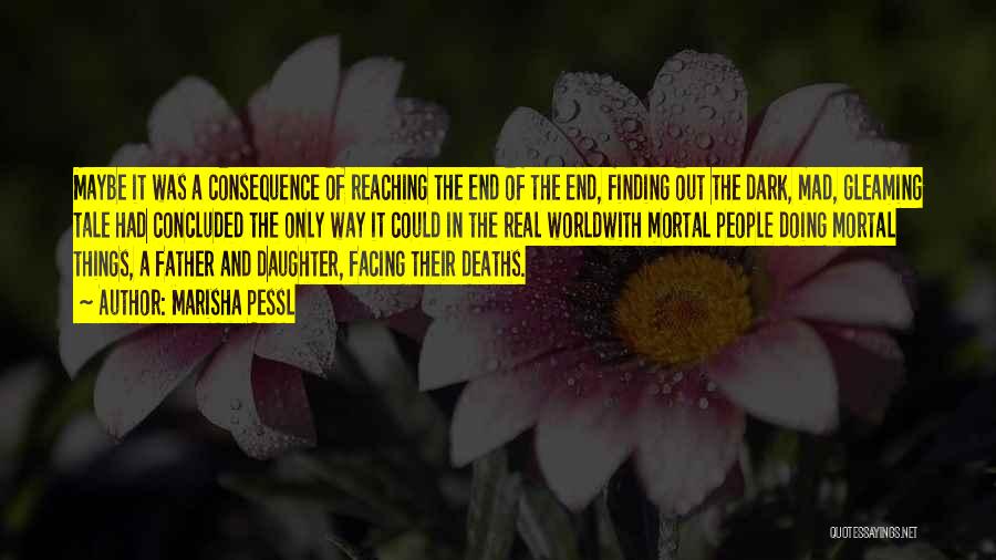 Marisha Pessl Quotes: Maybe It Was A Consequence Of Reaching The End Of The End, Finding Out The Dark, Mad, Gleaming Tale Had