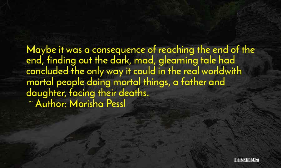 Marisha Pessl Quotes: Maybe It Was A Consequence Of Reaching The End Of The End, Finding Out The Dark, Mad, Gleaming Tale Had