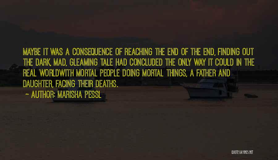 Marisha Pessl Quotes: Maybe It Was A Consequence Of Reaching The End Of The End, Finding Out The Dark, Mad, Gleaming Tale Had
