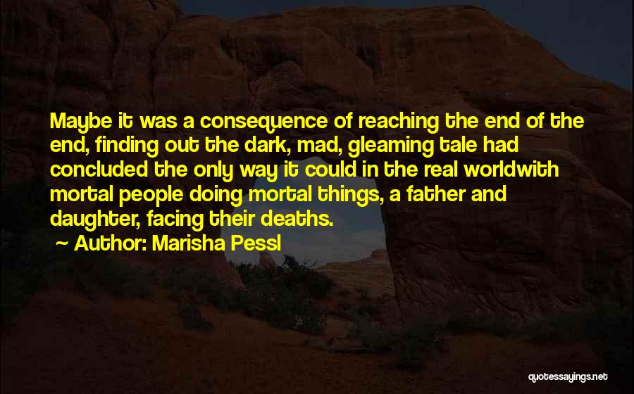 Marisha Pessl Quotes: Maybe It Was A Consequence Of Reaching The End Of The End, Finding Out The Dark, Mad, Gleaming Tale Had