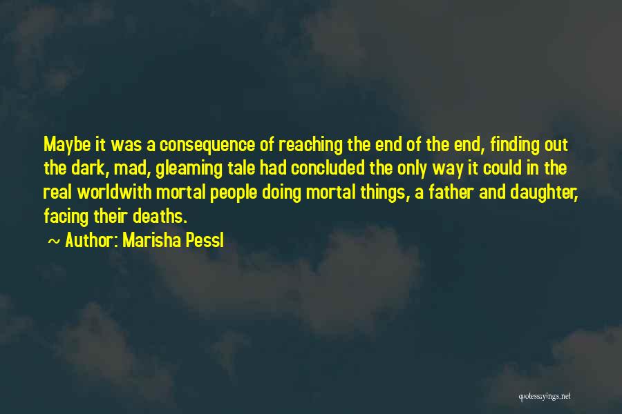 Marisha Pessl Quotes: Maybe It Was A Consequence Of Reaching The End Of The End, Finding Out The Dark, Mad, Gleaming Tale Had