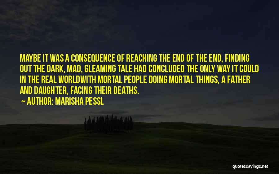 Marisha Pessl Quotes: Maybe It Was A Consequence Of Reaching The End Of The End, Finding Out The Dark, Mad, Gleaming Tale Had