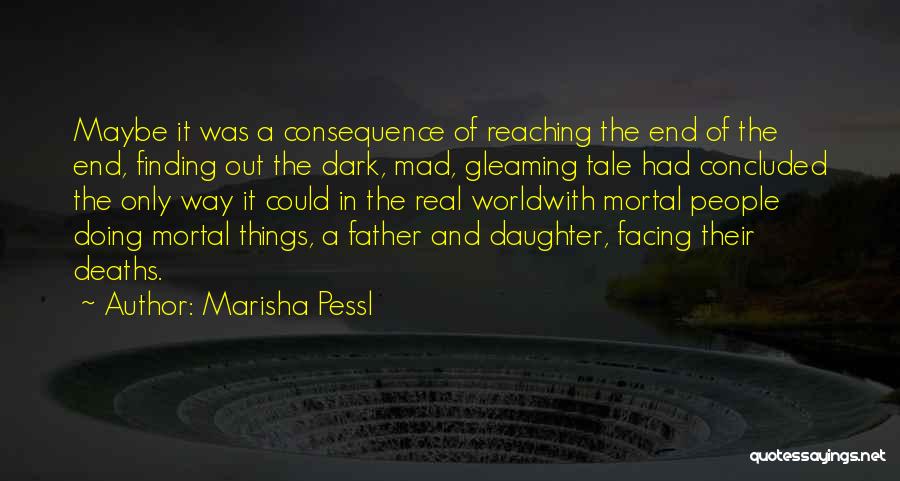 Marisha Pessl Quotes: Maybe It Was A Consequence Of Reaching The End Of The End, Finding Out The Dark, Mad, Gleaming Tale Had