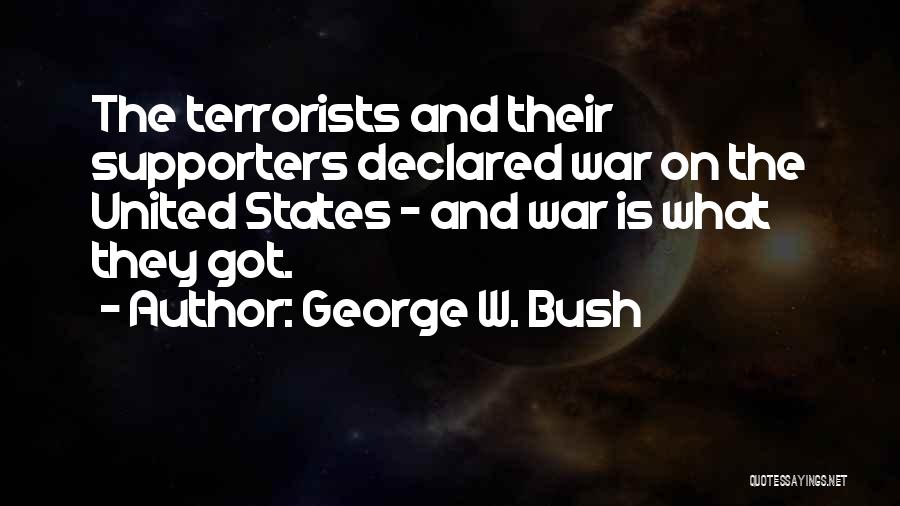 George W. Bush Quotes: The Terrorists And Their Supporters Declared War On The United States - And War Is What They Got.