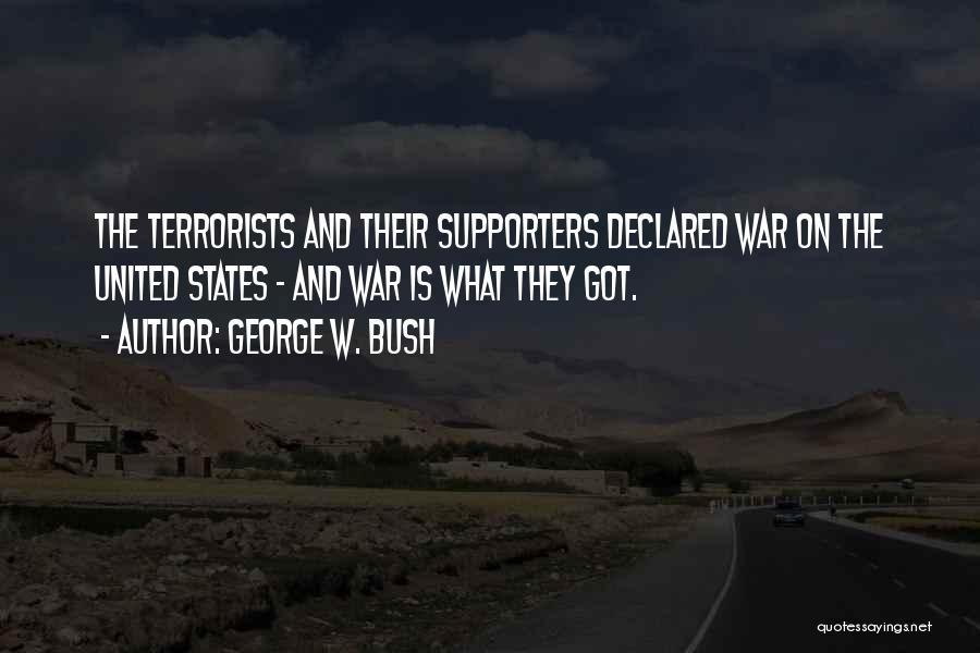George W. Bush Quotes: The Terrorists And Their Supporters Declared War On The United States - And War Is What They Got.